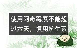 使用阿奇霉素不能超過(guò)六天，慎用抗生素