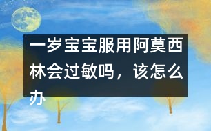 一歲寶寶服用阿莫西林會(huì)過敏嗎，該怎么辦