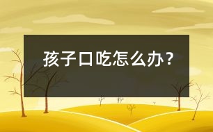 孩子口吃怎么辦？