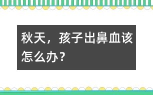 秋天，孩子出鼻血該怎么辦？