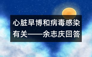 心臟早博和病毒感染有關――余志慶回答