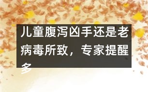 兒童腹瀉兇手還是老病毒所致，專家提醒多喝水