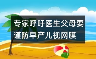 專家呼吁：醫(yī)生、父母要謹(jǐn)防早產(chǎn)兒視網(wǎng)膜病