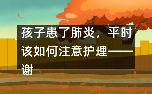 孩子患了肺炎，平時(shí)該如何注意護(hù)理――謝曉恬回答