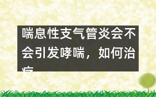 喘息性支氣管炎會(huì)不會(huì)引發(fā)哮喘，如何治療――顧洪亮回