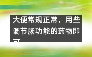 大便常規(guī)正常，用些調(diào)節(jié)腸功能的藥物即可