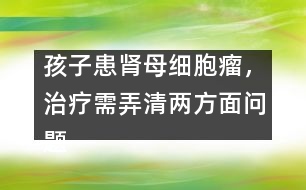 孩子患腎母細(xì)胞瘤，治療需弄清兩方面問題