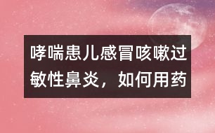 哮喘患兒感冒咳嗽、過敏性鼻炎，如何用藥