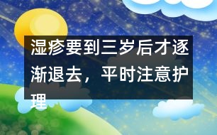 濕疹要到三歲后才逐漸退去，平時注意護(hù)理