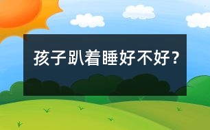 孩子趴著睡好不好？
