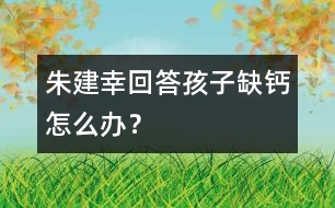 朱建幸回答：孩子缺鈣怎么辦？