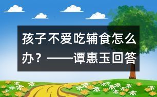 孩子不愛吃輔食怎么辦？――譚惠玉回答