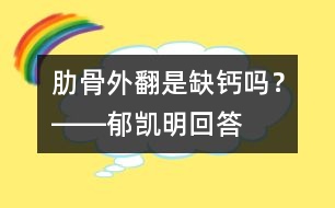 肋骨外翻是缺鈣嗎？――郁凱明回答