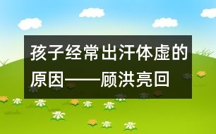 孩子經(jīng)常出汗、體虛的原因――顧洪亮回答