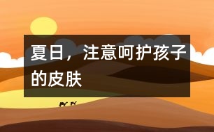 夏日，注意呵護(hù)孩子的皮膚