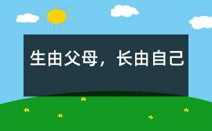 生由父母，長由自己