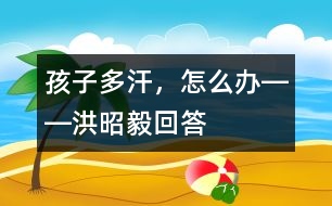 孩子多汗，怎么辦――洪昭毅回答