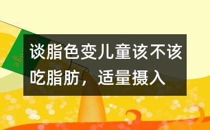“談脂色變”兒童該不該吃脂肪，適量攝入有益健康