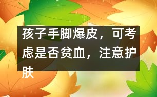 孩子手腳爆皮，可考慮是否貧血，注意護(hù)膚