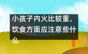 小孩子內(nèi)火比較重，飲食方面應注意些什么