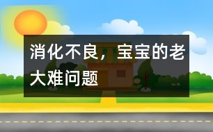消化不良，寶寶的老大難問題