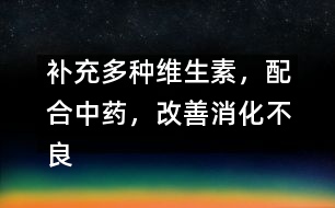 補充多種維生素，配合中藥，改善消化不良