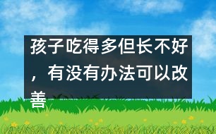 孩子吃得多但長(zhǎng)不好，有沒(méi)有辦法可以改善