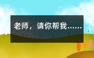 老師，請(qǐng)你幫我……