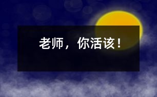 老師，你活該！