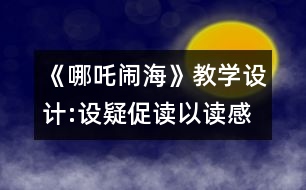 《哪吒鬧海》教學設(shè)計:設(shè)疑促讀以讀感悟 述中積累