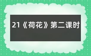 21《荷花》第二課時(shí)