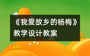 《我愛故鄉(xiāng)的楊梅》教學設(shè)計,教案