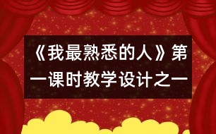 《我最熟悉的人》第一課時教學設(shè)計之一