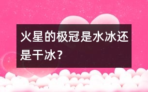 火星的極冠是“水冰”還是“干冰”？