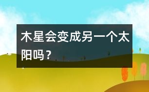 木星會變成另一個(gè)太陽嗎？