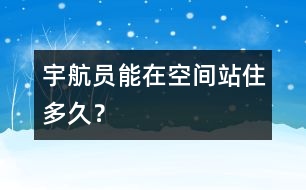 宇航員能在空間站住多久？