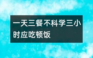 一天三餐不科學三小時應吃頓飯