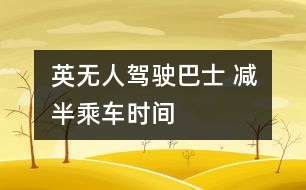 英無人駕駛巴士 減半乘車時(shí)間
